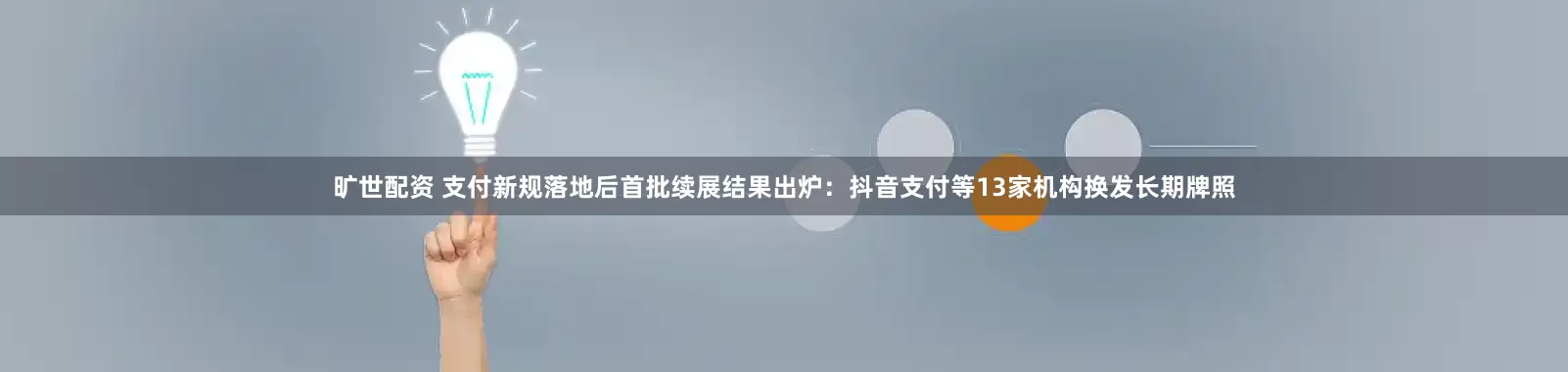 旷世配资 支付新规落地后首批续展结果出炉：抖音支付等13家机构换发长期牌照