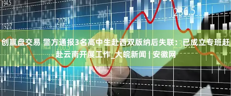 创赢盘交易 警方通报3名高中生赴西双版纳后失联：已成立专班赶赴云南开展工作_大皖新闻 | 安徽网