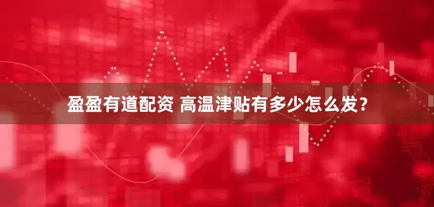 盈盈有道配资 高温津贴有多少怎么发？