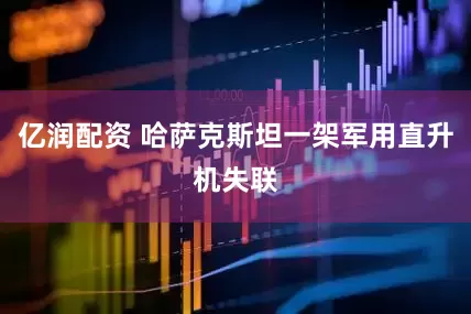 亿润配资 哈萨克斯坦一架军用直升机失联