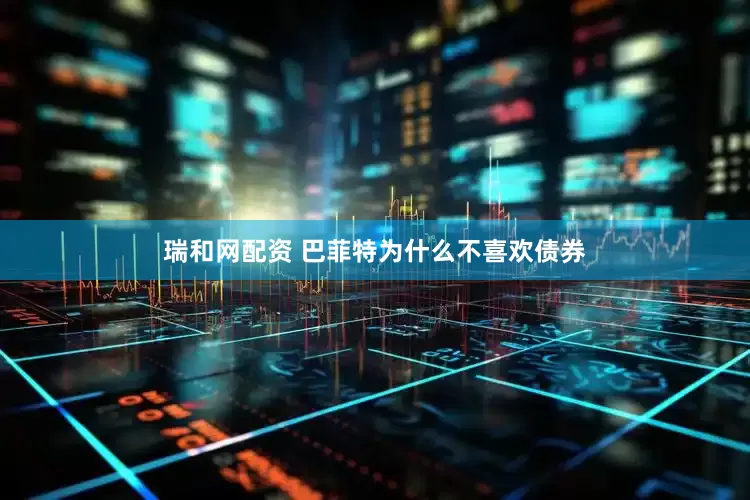 瑞和网配资 巴菲特为什么不喜欢债券