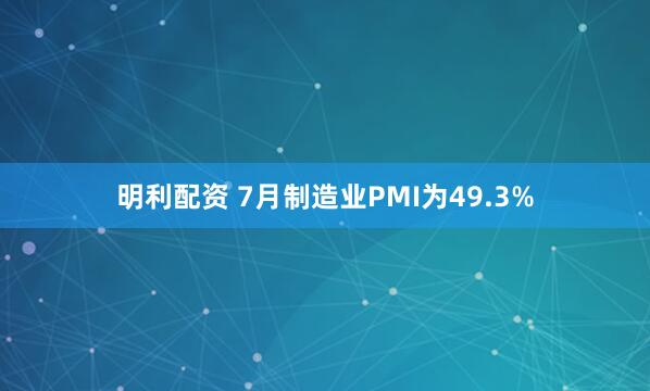 明利配资 7月制造业PMI为49.3%