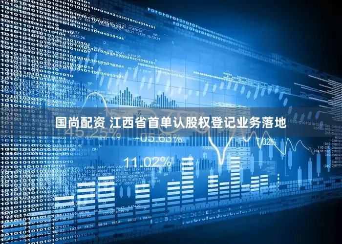 国尚配资 江西省首单认股权登记业务落地
