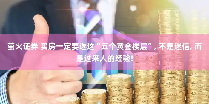 萤火证券 买房一定要选这“五个黄金楼层”, 不是迷信, 而是过来人的经验!
