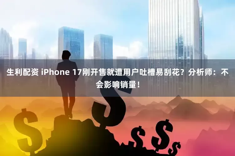 生利配资 iPhone 17刚开售就遭用户吐槽易刮花？分析师：不会影响销量！