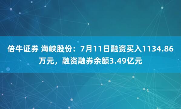 倍牛证券 海峡股份：7月11日融资买入1134.86万元，融资融券余额3.49亿元