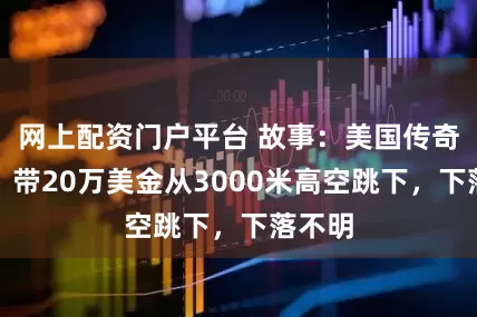 网上配资门户平台 故事：美国传奇劫匪，带20万美金从3000米高空跳下，下落不明