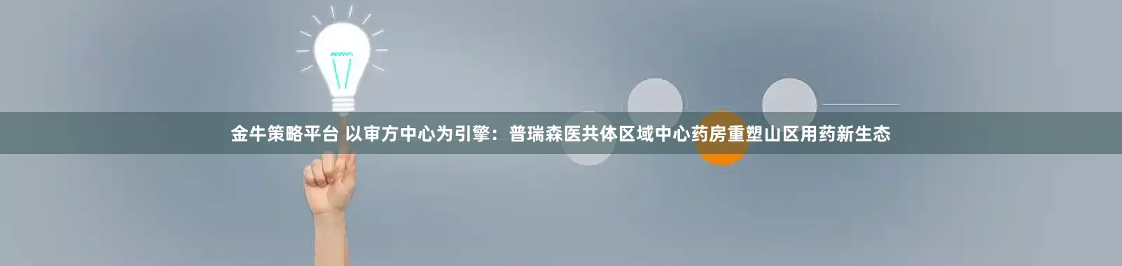 金牛策略平台 以审方中心为引擎：普瑞森医共体区域中心药房重塑山区用药新生态