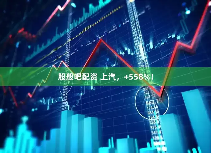 股般吧配资 上汽，+558%！
