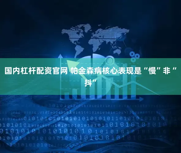 国内杠杆配资官网 帕金森病核心表现是“慢”非“抖”
