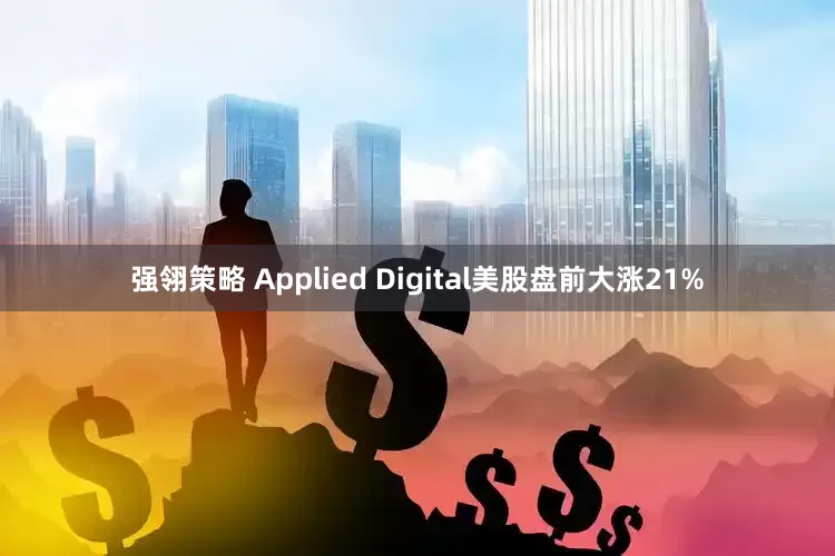 强翎策略 Applied Digital美股盘前大涨21%